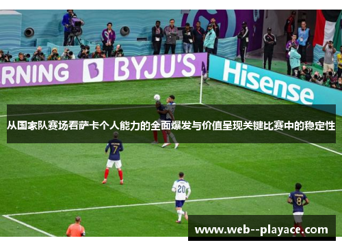 从国家队赛场看萨卡个人能力的全面爆发与价值呈现关键比赛中的稳定性