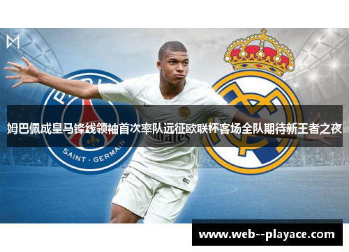 姆巴佩成皇马锋线领袖首次率队远征欧联杯客场全队期待新王者之夜 姆巴佩成皇马锋线领袖首次率队远征欧联杯客场全队期待新王者之夜