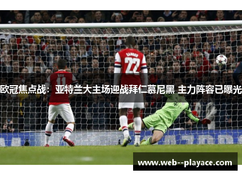 欧冠焦点战：亚特兰大主场迎战拜仁慕尼黑 主力阵容已曝光