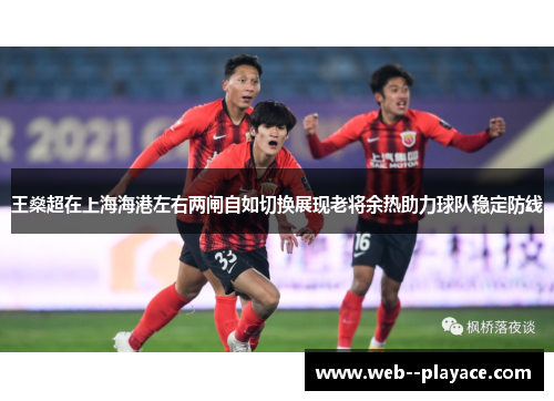 王燊超在上海海港左右两闸自如切换展现老将余热助力球队稳定防线 王燊超在上海海港左右两闸自如切换展现老将余热助力球队稳定防线