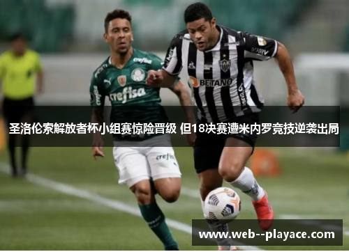 圣洛伦索解放者杯小组赛惊险晋级 但18决赛遭米内罗竞技逆袭出局 圣洛伦索解放者杯小组赛惊险晋级 但18决赛遭米内罗竞技逆袭出局