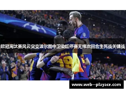 欧冠淘汰赛风云突变波尔图中卫染红停赛无缘次回合生死战关键战