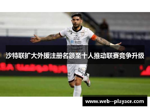 沙特联扩大外援注册名额至十人推动联赛竞争升级