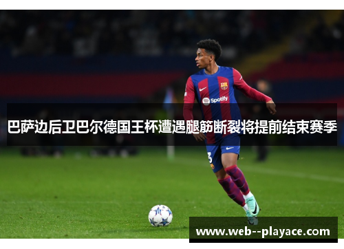 巴萨边后卫巴尔德国王杯遭遇腿筋断裂将提前结束赛季 巴萨边后卫巴尔德国王杯遭遇腿筋断裂将提前结束赛季