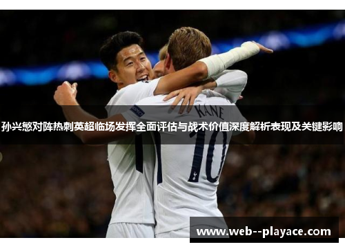 孙兴慜对阵热刺英超临场发挥全面评估与战术价值深度解析表现及关键影响