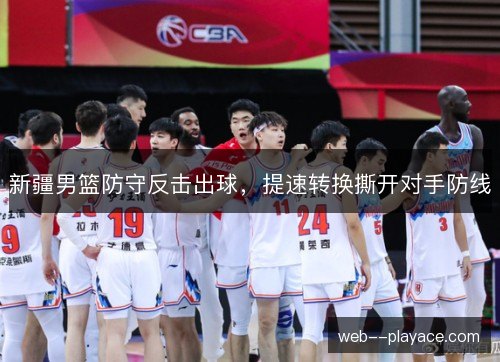新疆男篮防守反击出球，提速转换撕开对手防线